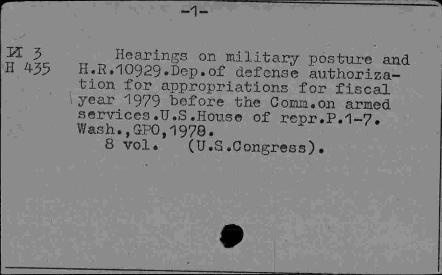 ﻿Hearings on military posture and H.R.10929»Dcp.of defense authorization for appropriations for fiscal year 1979 before the Comm.on armed services.U.S.House of repr.P.1-7. Wash.,GPO,1970.
8 vol. (U.S.Congress).